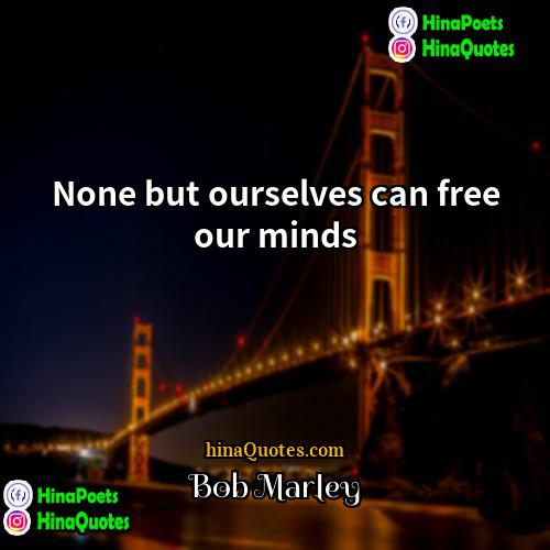 Bob Marley Quotes | None but ourselves can free our minds.
